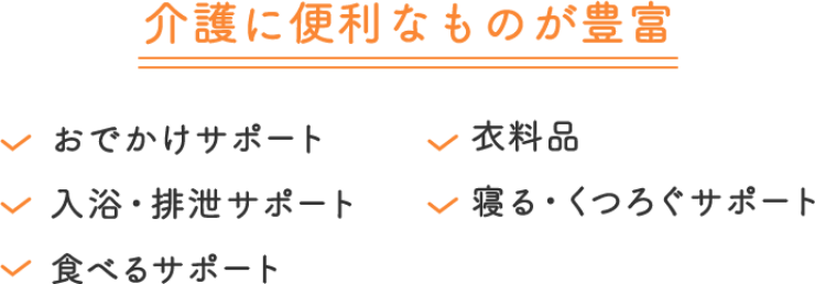 介護に必要なものが豊富 おでかけサポート、入浴・排泄サポート、食べるサポート、衣料品、寝る・くつろぐサポート