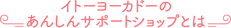 イトーヨーカドーのあんしんサポートショップとは