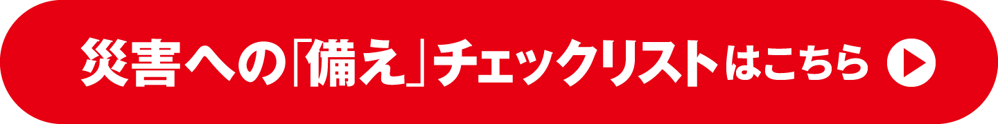 災害への「備え」チェックリストはこちら