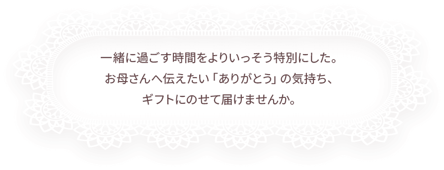 一緒に過ごす時間をよりいっそう特別にしたい。お母さんへ伝えたい「ありがとう」の気持ち、ギフトにのせて届けませんか。