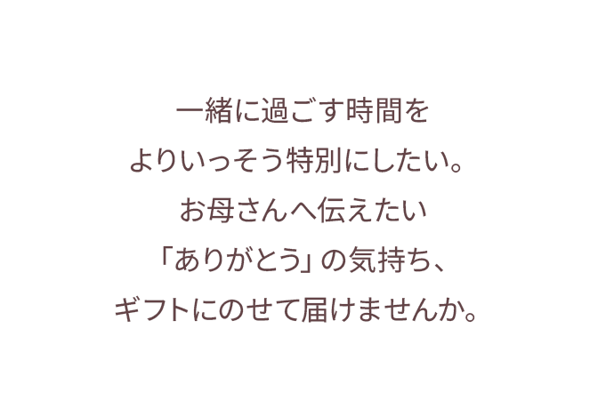 一緒に過ごす時間をよりいっそう特別にしたい。お母さんへ伝えたい「ありがとう」の気持ち、ギフトにのせて届けませんか。
