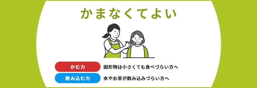 かまなくてよい 固形物は小さくても食べづらい方へ 水やお茶が飲み込みづらい方へ