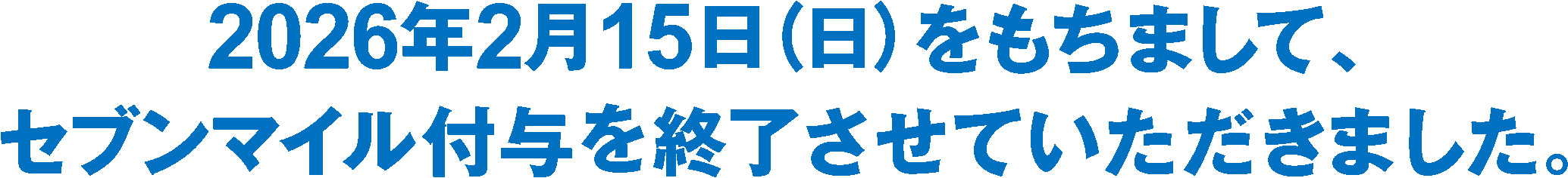 2026年2月15日（日）をもちまして、セブンマイル付与を終了させていただきました。