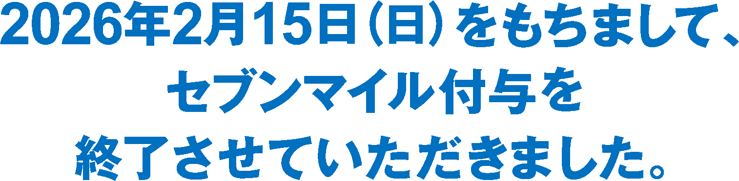 2026年2月15日（日）をもちまして、セブンマイル付与を終了させていただきました。
