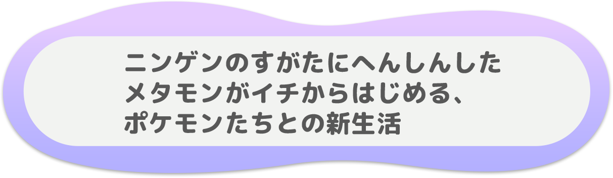 ニンゲンのすがたにへんしんしたメタモンがイチからはじめる、ポケモンたちとの新生活