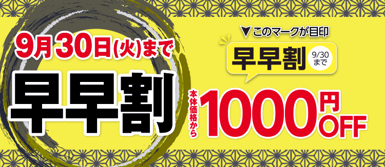 9月30日(火)まで 早早割 このマークが目印：早早割9/30まで 本体価格から1000円OFF