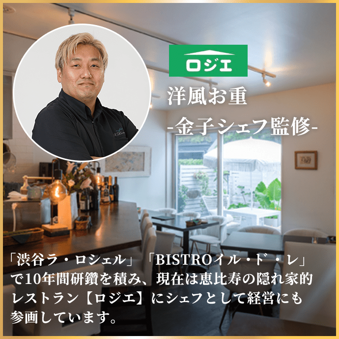 洋風お重-金子シェフ監修- 「渋谷ラ・ロシェル」「BISTROイル・ド・レ」で10年間研鑽を積み、現在は恵比寿の隠れ家的レストラン【ロジエ】にシェフとして経営にも参画しています。