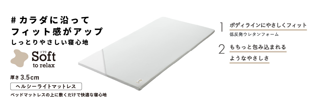 カラダに沿って
フィット感がアップ　しっとりやさしい寝心地　Soft