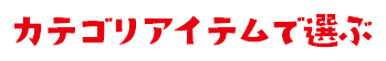 カテゴリアイテムで選ぶ